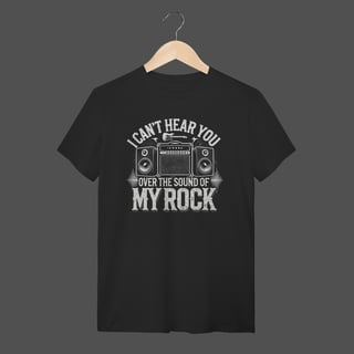 Camiseta Quality | I Can't Hear You - Over The Sound Of My Rock