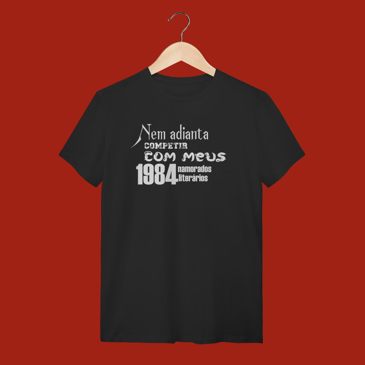 T-SHIRT QUALITY -  NEM ADIANTA COMPETIR COM MEUS 1984 NAMORADOS LITERARIOS
