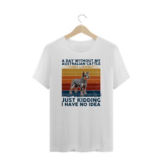 Camiseta Plus Size A Day Without My Australian Cattle is Like...