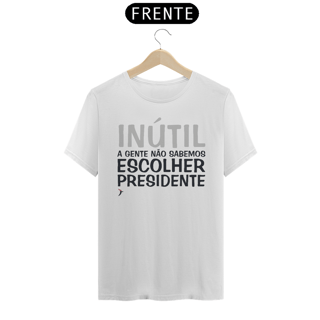 Camiseta Inútil - A Gente Não Sabemos Escolher Presidente