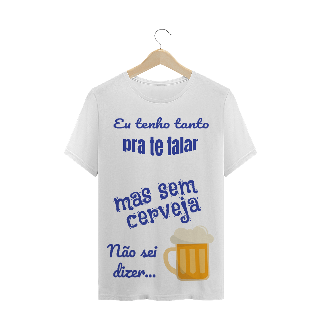 Nome do produto: Camiseta Quality Estampa Frase - Eu tenho tanto pra te falar mas sem cerveja não sei dizer...