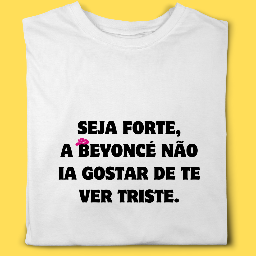 Camiseta Seja forte a Beyoncé não ia gostar de te ver triste