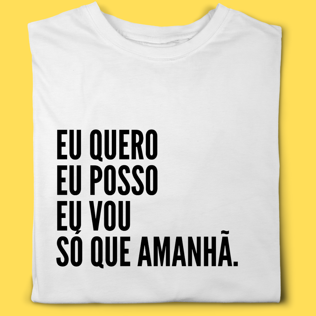 Camiseta Eu quero eu posso eu vou só que amanhã