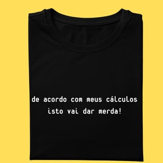 Camiseta de acordo com meus cálculos isto vai dar merda