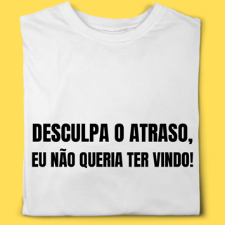 Camiseta Desculpa o atraso eu não queria ter vindo