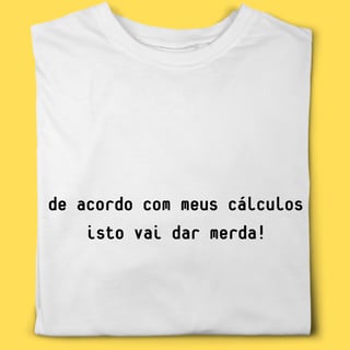 Camiseta de acordo com meus cálculos isto vai dar merda