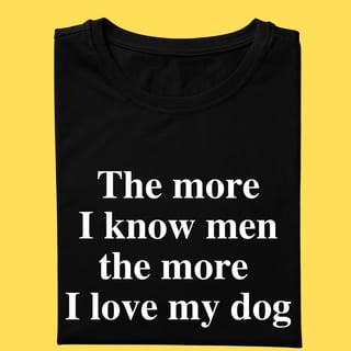 Camiseta The more i know men the more i love my dog