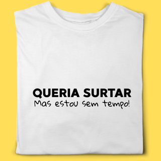 Camiseta Queria surtar mas estou sem tempo