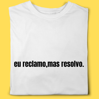 Camiseta Eu reclamo ,mas resolvo.